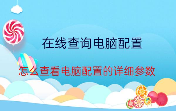 在线查询电脑配置 怎么查看电脑配置的详细参数？